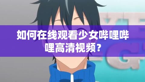 如何在线观看少女哔哩哔哩高清视频？