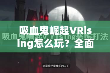 吸血鬼崛起VRising怎么玩？全面攻略揭秘底层逻辑与操作映射疑问解答