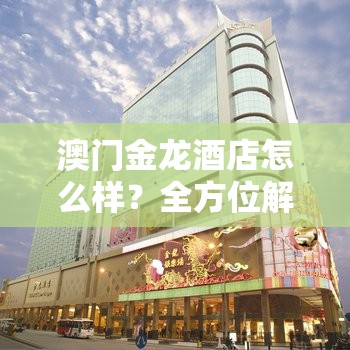 澳门金龙酒店怎么样？全方位解析澳门金龙酒店的特色与魅力