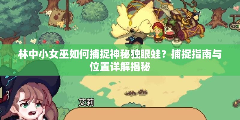 林中小女巫如何捕捉神秘独眼蛙？捕捉指南与位置详解揭秘