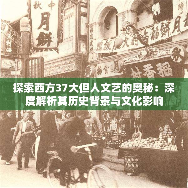探索西方37大但人文艺的奥秘：深度解析其历史背景与文化影响