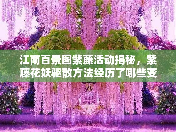江南百景图紫藤活动揭秘，紫藤花妖驱散方法经历了哪些变革？