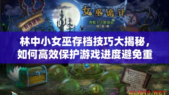 林中小女巫存档技巧大揭秘，如何高效保护游戏进度避免重复劳动？