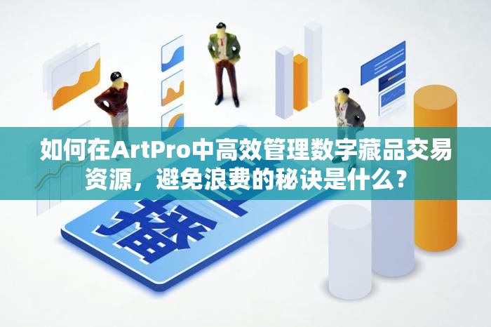 如何在ArtPro中高效管理数字藏品交易资源，避免浪费的秘诀是什么？