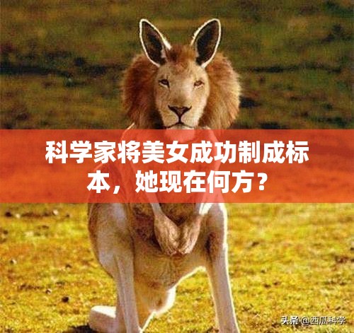 科学家将美女成功制成标本，她现在何方？