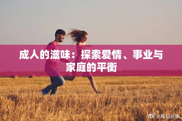 成人的滋味：探索爱情、事业与家庭的平衡