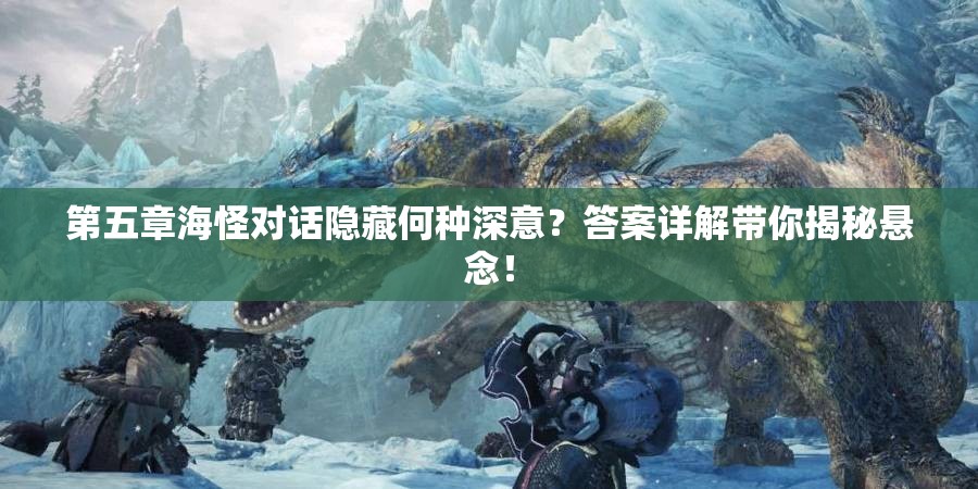 第五章海怪对话隐藏何种深意？答案详解带你揭秘悬念！