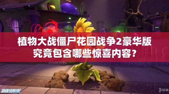 植物大战僵尸花园战争2豪华版究竟包含哪些惊喜内容？