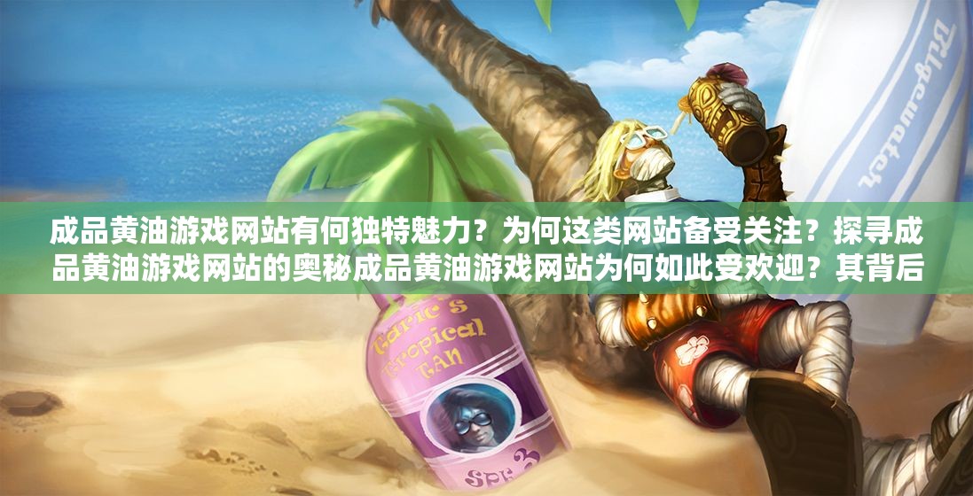 成品黄油游戏网站有何独特魅力？为何这类网站备受关注？探寻成品黄油游戏网站的奥秘成品黄油游戏网站为何如此受欢迎？其背后有怎样的故事？成品黄油游戏网站究竟隐藏着怎样的精彩内容？引发热议的原因是什么？