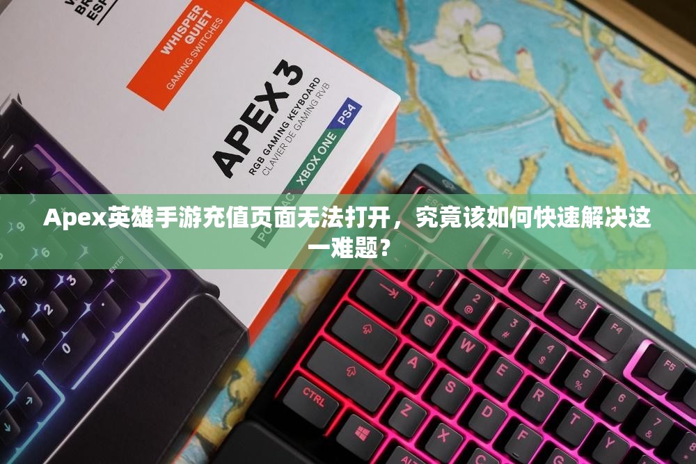 Apex英雄手游充值页面无法打开，究竟该如何快速解决这一难题？