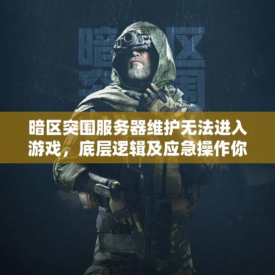 暗区突围服务器维护无法进入游戏，底层逻辑及应急操作你知道吗？
