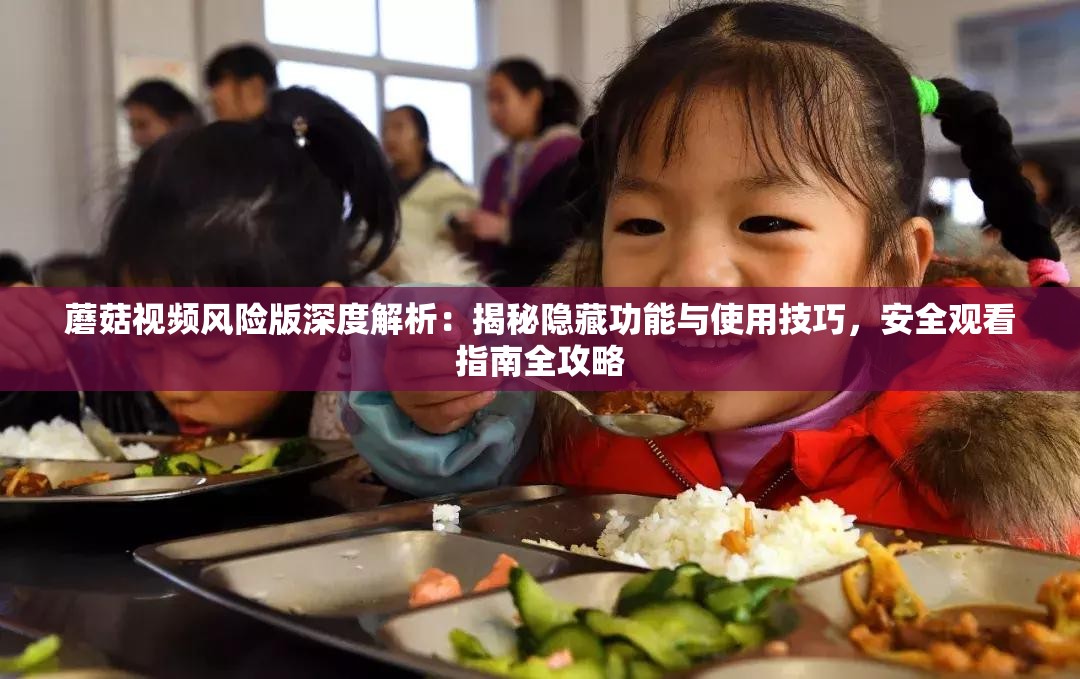 蘑菇视频风险版深度解析：揭秘隐藏功能与使用技巧，安全观看指南全攻略