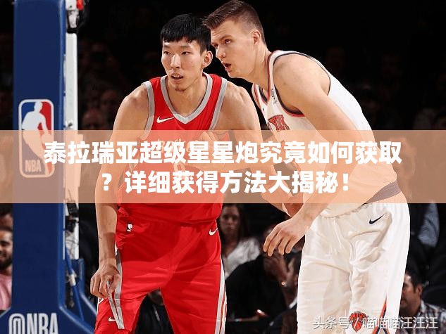 泰拉瑞亚超级星星炮究竟如何获取？详细获得方法大揭秘！