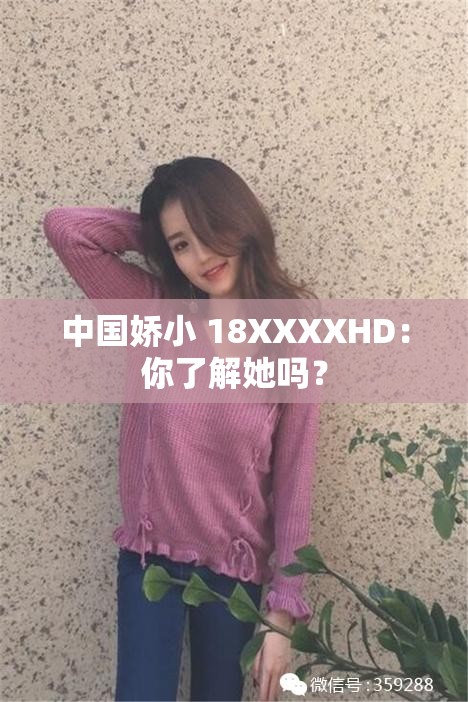 中国娇小 18XXXXHD：你了解她吗？