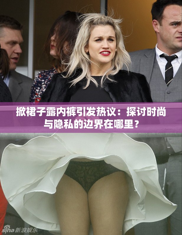 掀裙子露内裤引发热议：探讨时尚与隐私的边界在哪里？