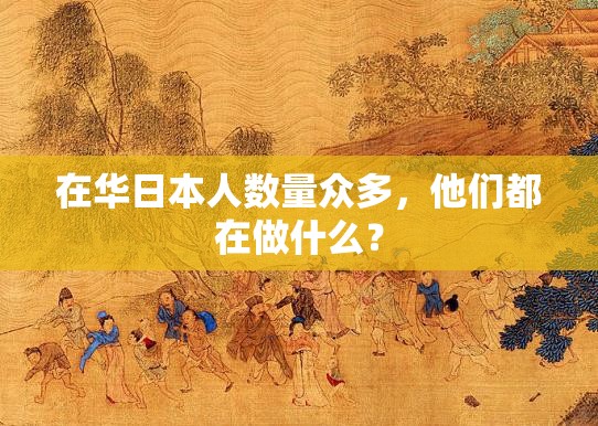 在华日本人数量众多，他们都在做什么？