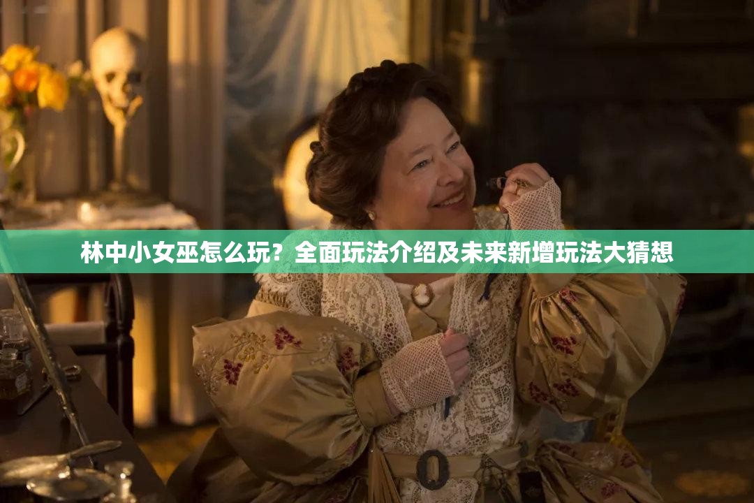 林中小女巫怎么玩？全面玩法介绍及未来新增玩法大猜想