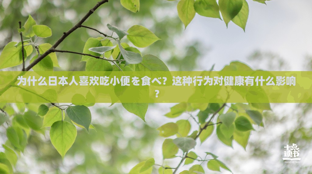为什么日本人喜欢吃小便を食べ？这种行为对健康有什么影响？