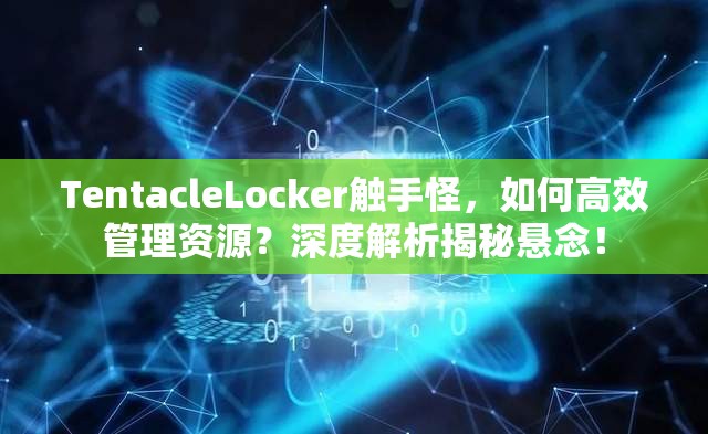 TentacleLocker触手怪，如何高效管理资源？深度解析揭秘悬念！