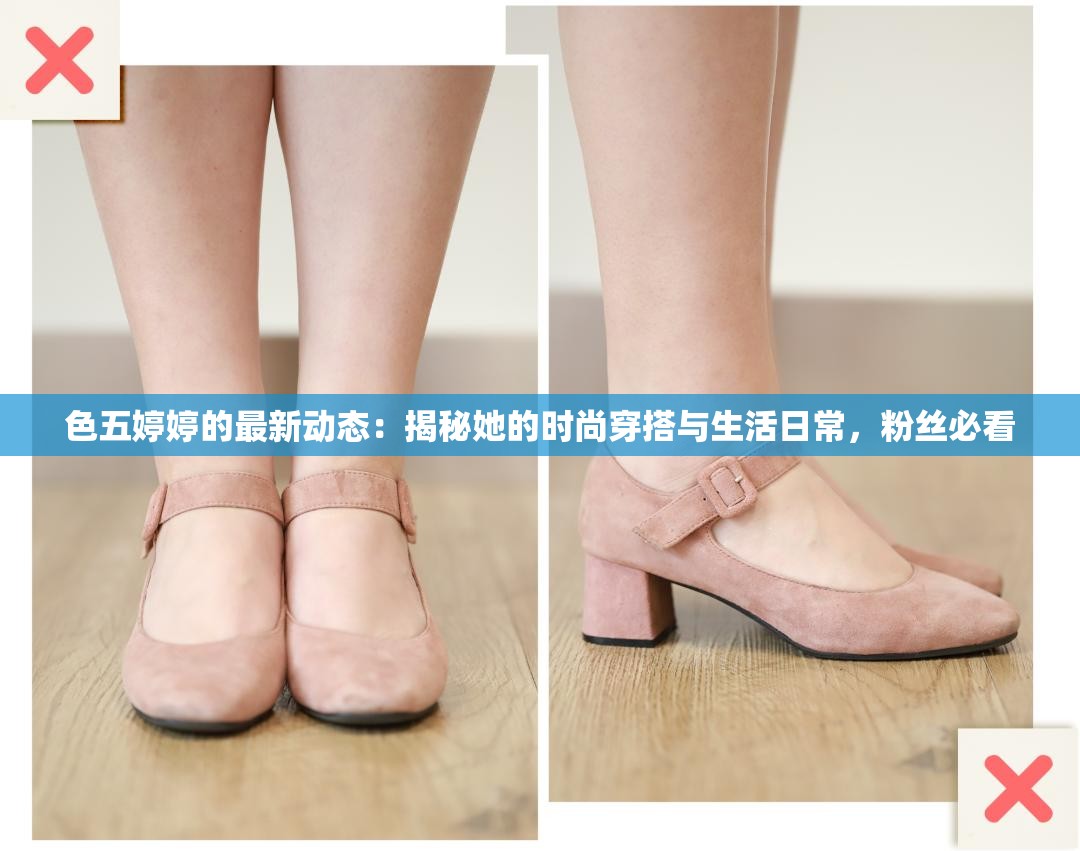 色五婷婷的最新动态：揭秘她的时尚穿搭与生活日常，粉丝必看