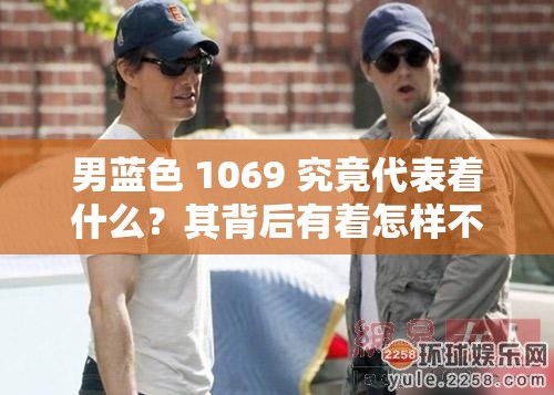 男蓝色 1069 究竟代表着什么？其背后有着怎样不为人知的意义？