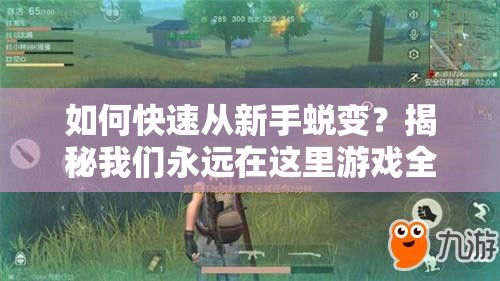 如何快速从新手蜕变？揭秘我们永远在这里游戏全攻略秘籍？