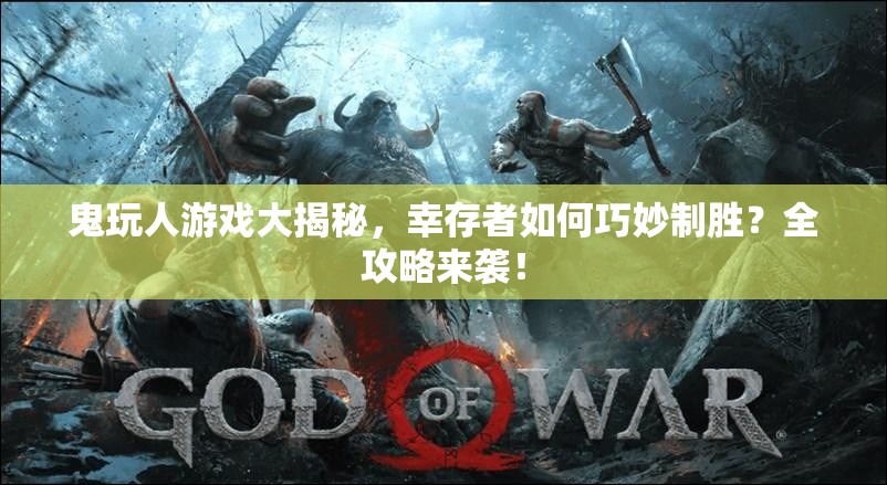 鬼玩人游戏大揭秘，幸存者如何巧妙制胜？全攻略来袭！