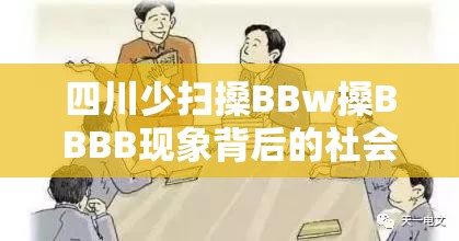 四川少扫搡BBw搡BBBB现象背后的社会观察与文化探讨