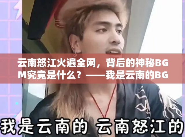 云南怒江火遍全网，背后的神秘BGM究竟是什么？——我是云南的BGM揭秘