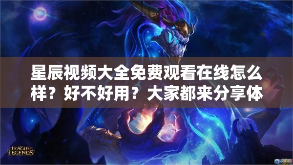 星辰视频大全免费观看在线怎么样？好不好用？大家都来分享体验