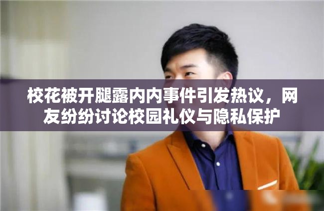 校花被开腿露内内事件引发热议，网友纷纷讨论校园礼仪与隐私保护