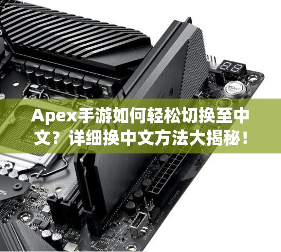 Apex手游如何轻松切换至中文？详细换中文方法大揭秘！