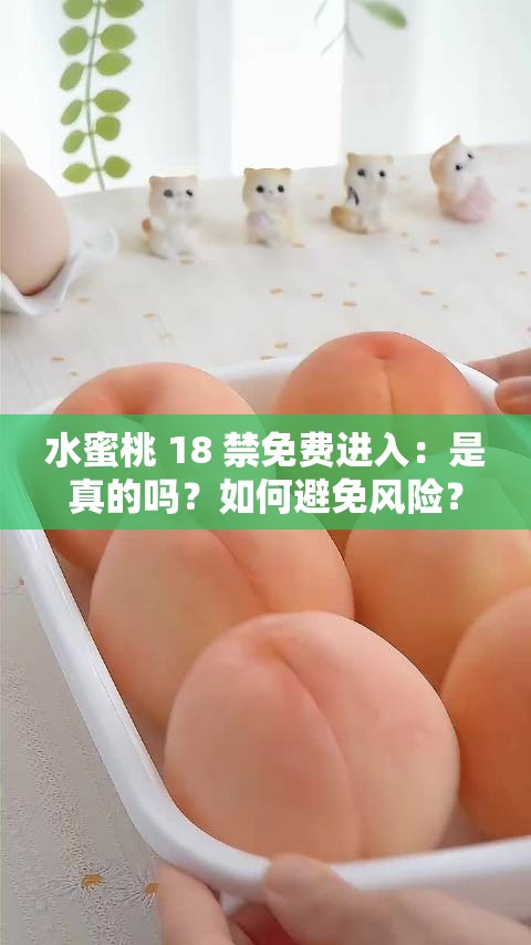 水蜜桃 18 禁免费进入：是真的吗？如何避免风险？