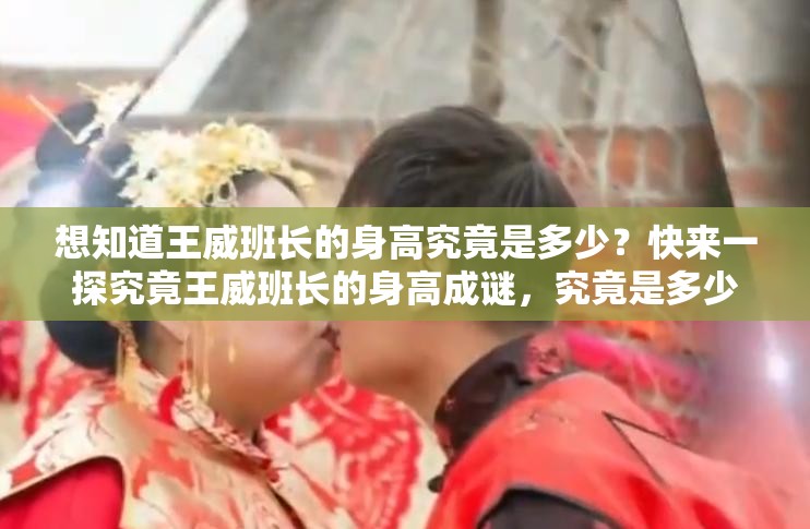 想知道王威班长的身高究竟是多少？快来一探究竟王威班长的身高成谜，究竟是多少引发众人好奇，你能猜到吗？好奇王威班长的身高吗？多少数值让大家如此关注，一起来看