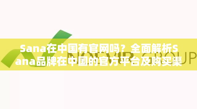 Sana在中国有官网吗？全面解析Sana品牌在中国的官方平台及购买渠道