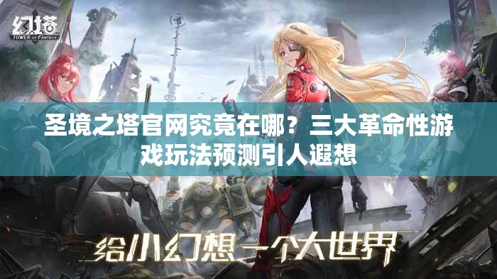 圣境之塔官网究竟在哪？三大革命性游戏玩法预测引人遐想