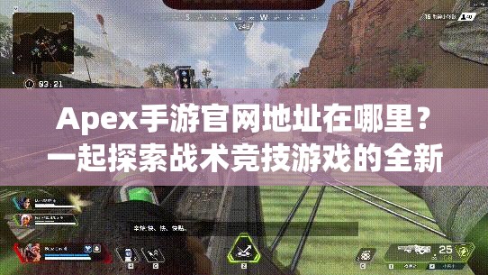 Apex手游官网地址在哪里？一起探索战术竞技游戏的全新境界！