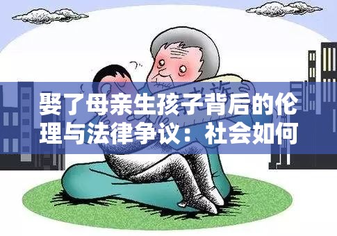 娶了母亲生孩子背后的伦理与法律争议：社会如何看待这一现象？
