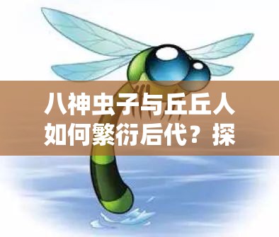 八神虫子与丘丘人如何繁衍后代？探秘这一奇特现象背后的真相