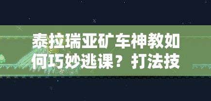 泰拉瑞亚矿车神教如何巧妙逃课？打法技巧全揭秘！