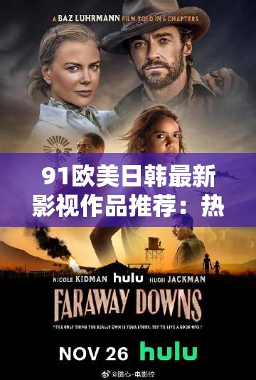 91欧美日韩最新影视作品推荐：热门剧集与电影一览，精彩剧情不容错过