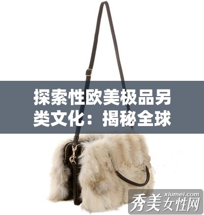 探索性欧美极品另类文化：揭秘全球最独特艺术与时尚潮流趋势