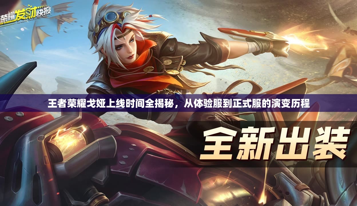 王者荣耀戈娅上线时间全揭秘，从体验服到正式服的演变历程