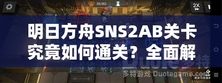 明日方舟SNS2AB关卡究竟如何通关？全面解析攻略来袭！