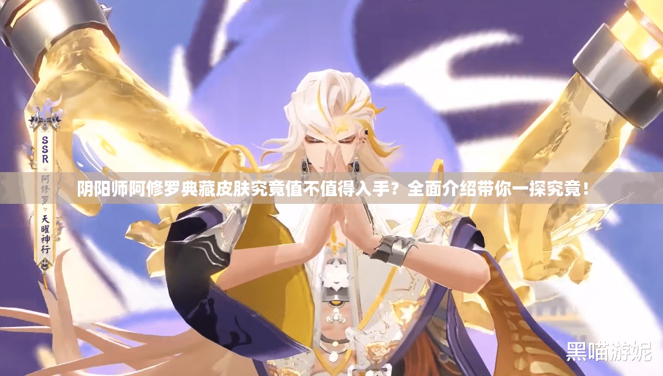 阴阳师阿修罗典藏皮肤究竟值不值得入手？全面介绍带你一探究竟！