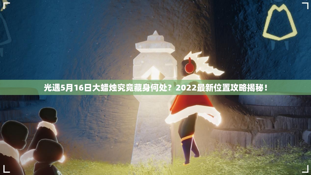 光遇5月16日大蜡烛究竟藏身何处？2022最新位置攻略揭秘！