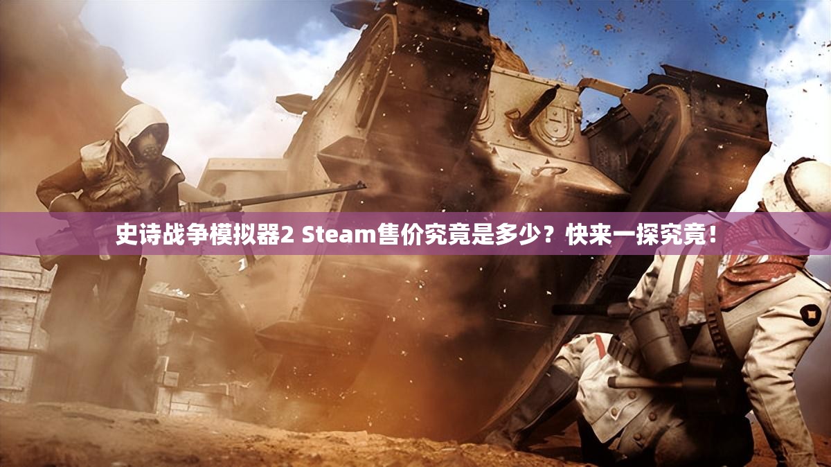 史诗战争模拟器2 Steam售价究竟是多少？快来一探究竟！