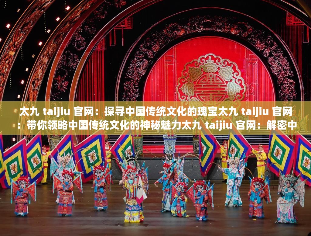 太九 taijiu 官网：探寻中国传统文化的瑰宝太九 taijiu 官网：带你领略中国传统文化的神秘魅力太九 taijiu 官网：解密中国传统文化的智慧密码太九 taijiu 官网：探索中国传统文化的无限可能太九 taijiu 官网：发现中国传统文化的独特之美太九 taijiu 官网：感受中国传统文化的博大精深