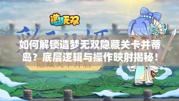 如何解锁造梦无双隐藏关卡并蒂岛？底层逻辑与操作映射揭秘！