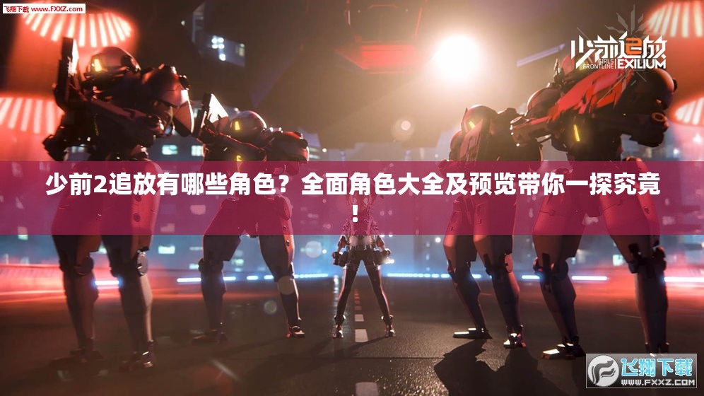 少前2追放有哪些角色？全面角色大全及预览带你一探究竟！